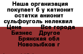 Наша организация покупает б/у катионит остатки анионит, сульфоуголь нелеквил. › Цена ­ 150 - Все города Бизнес » Другое   . Брянская обл.,Новозыбков г.